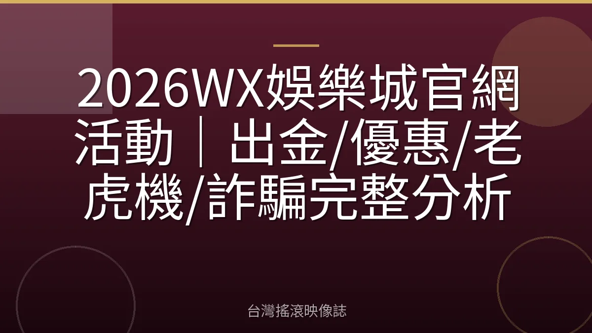 2026WX娛樂城官網活動｜出金/優惠/老虎機/詐騙完整分析
