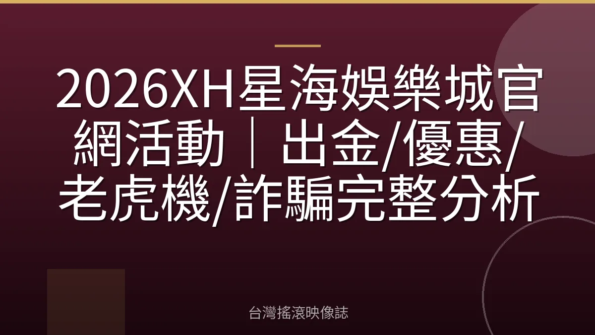 2026XH星海娛樂城官網活動｜出金/優惠/老虎機/詐騙完整分析