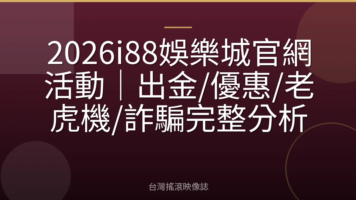 2026i88娛樂城官網活動｜出金/優惠/老虎機/詐騙完整分析