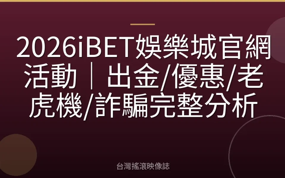 2026iBET娛樂城官網活動|出金/優惠/老虎機/詐騙完整分析
