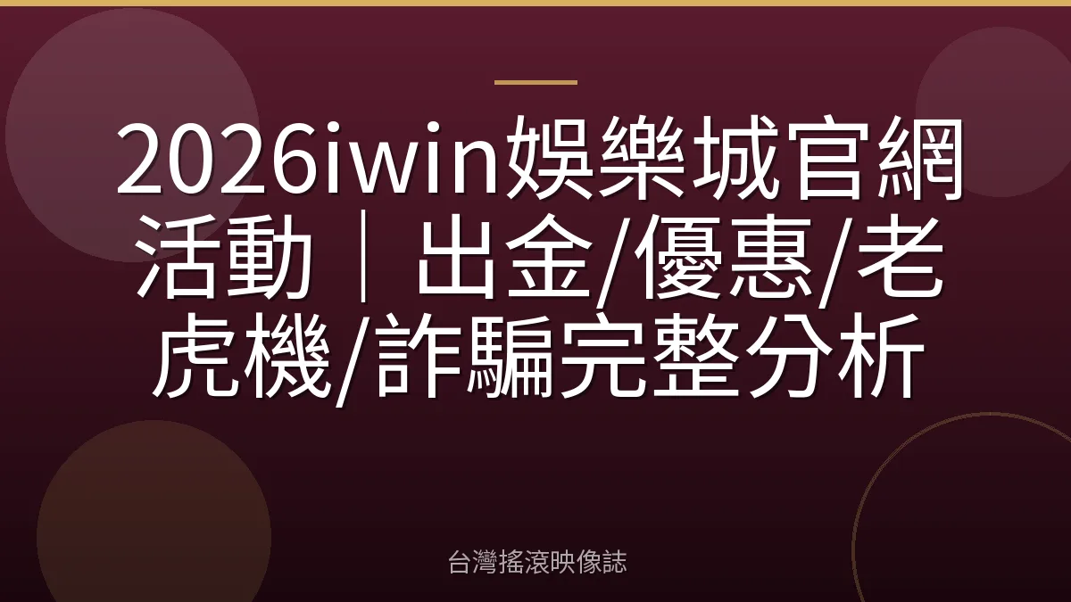 2026iwin娛樂城官網活動｜出金/優惠/老虎機/詐騙完整分析