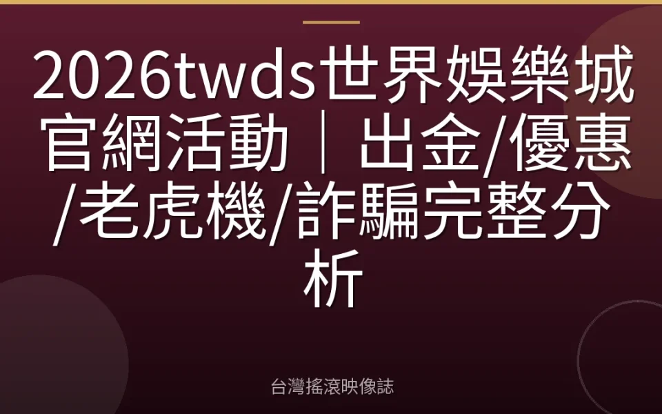 2026twds世界娛樂城官網活動|出金/優惠/老虎機/詐騙完整分析