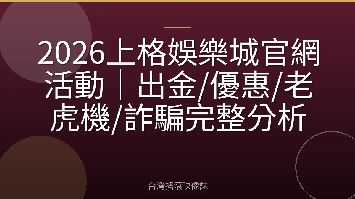 2026上格娛樂城官網活動｜出金/優惠/老虎機/詐騙完整分析