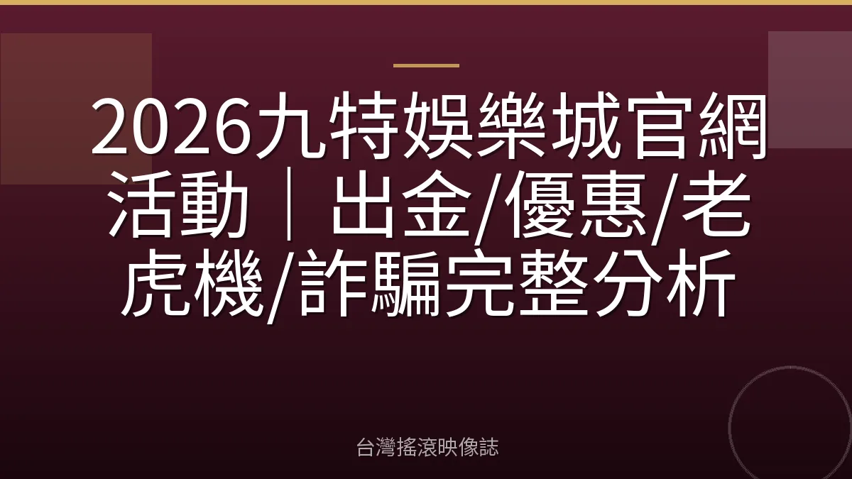 2026九特娛樂城官網活動｜出金/優惠/老虎機/詐騙完整分析