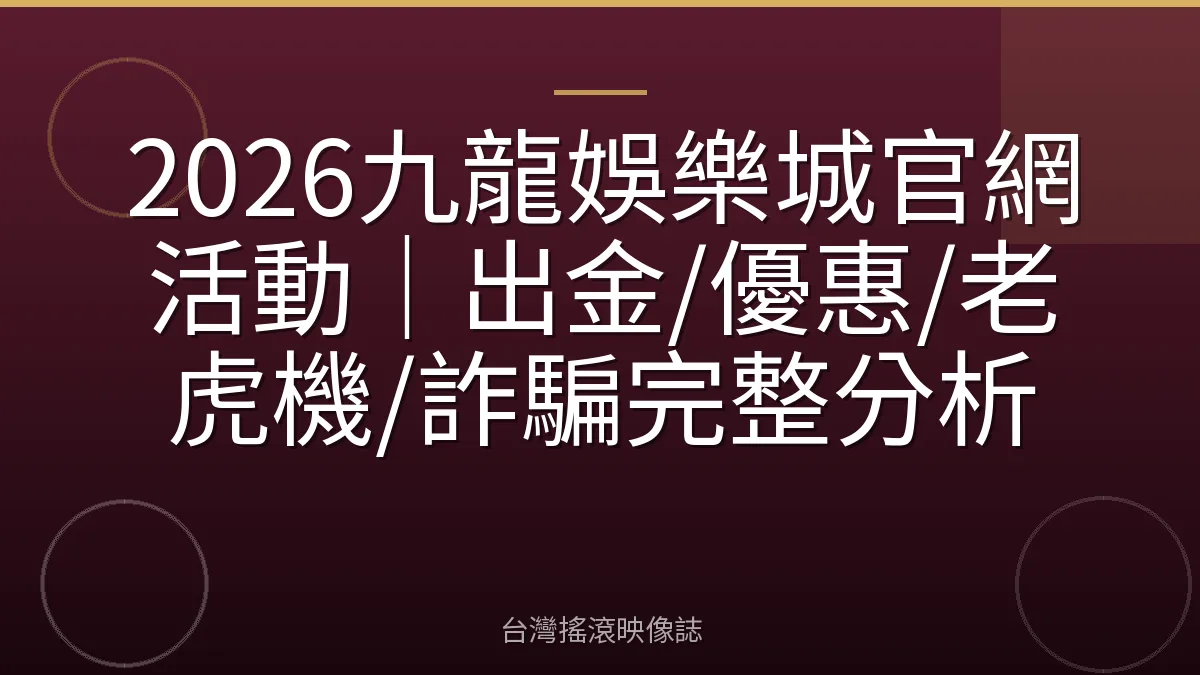 2026九龍娛樂城官網活動｜出金/優惠/老虎機/詐騙完整分析