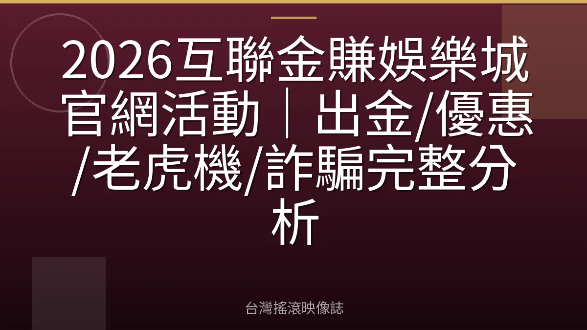 2026互聯金賺娛樂城官網活動｜出金/優惠/老虎機/詐騙完整分析