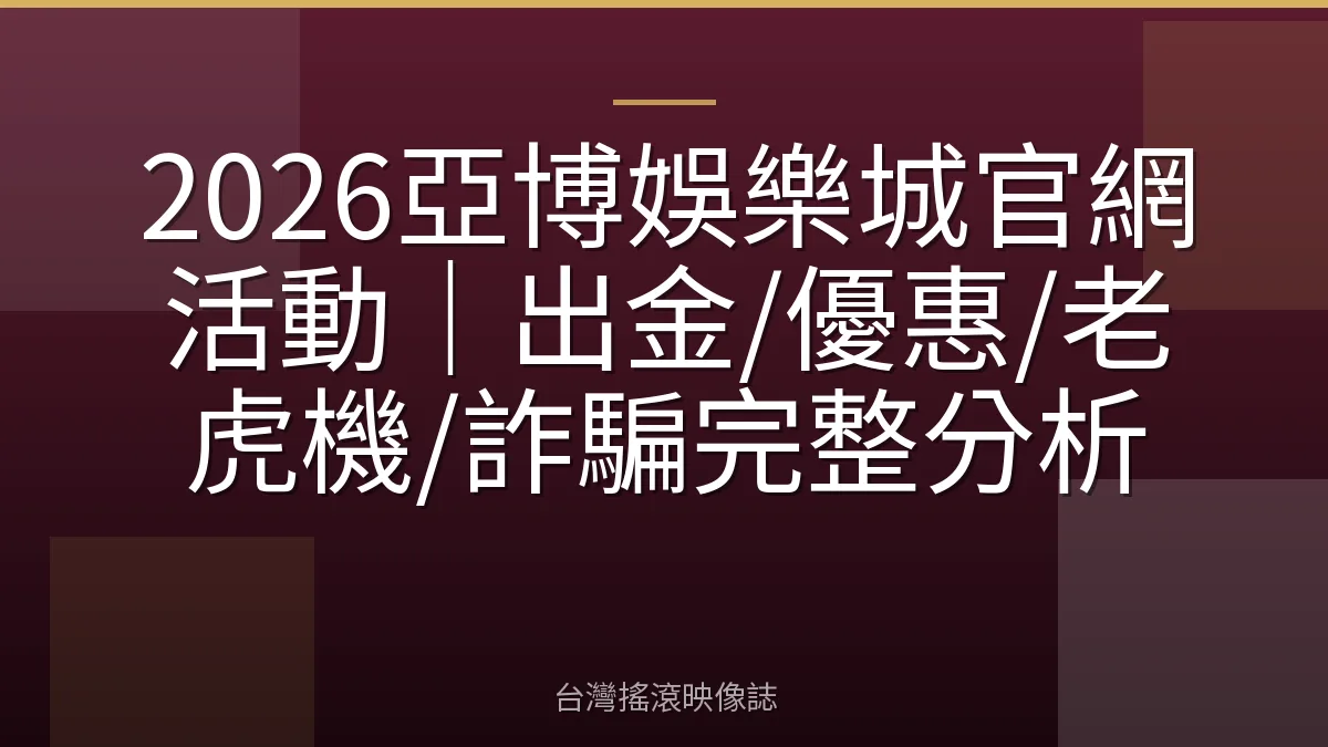 2026亞博娛樂城官網活動｜出金/優惠/老虎機/詐騙完整分析