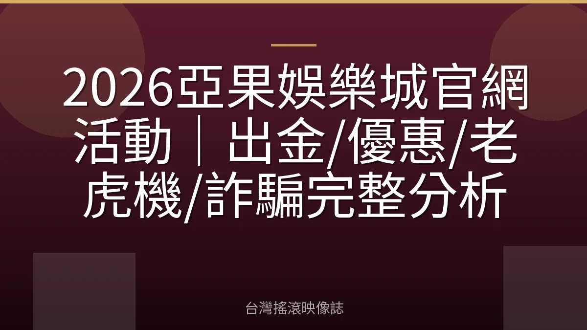 2026亞果娛樂城官網活動｜出金/優惠/老虎機/詐騙完整分析