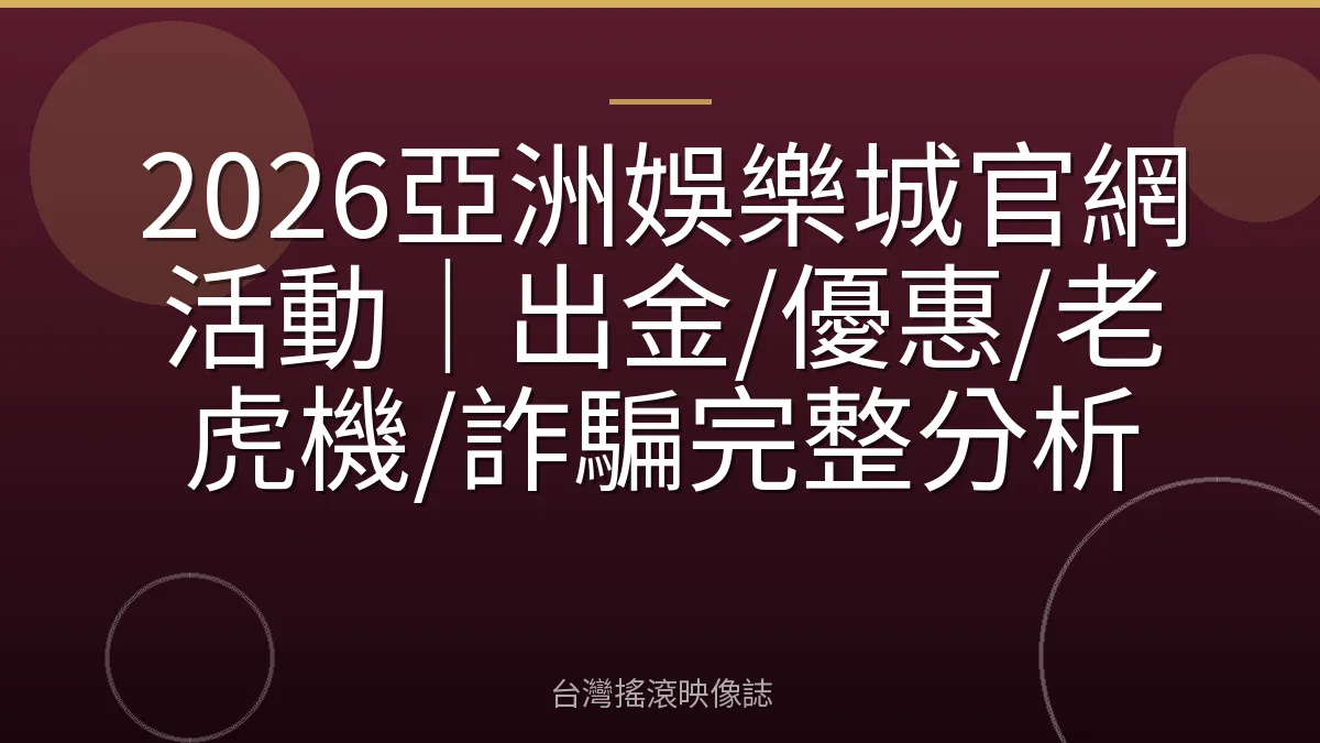 2026亞洲娛樂城官網活動｜出金/優惠/老虎機/詐騙完整分析