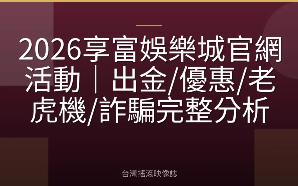 2026享富娛樂城官網活動|出金/優惠/老虎機/詐騙完整分析