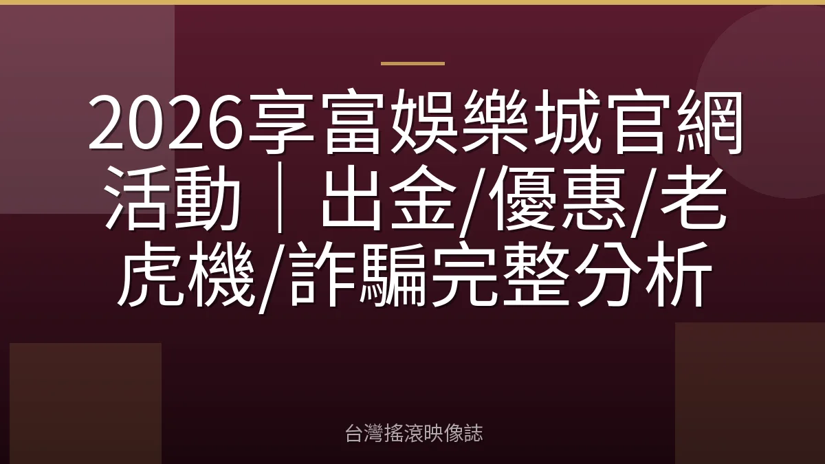 2026享富娛樂城官網活動｜出金/優惠/老虎機/詐騙完整分析