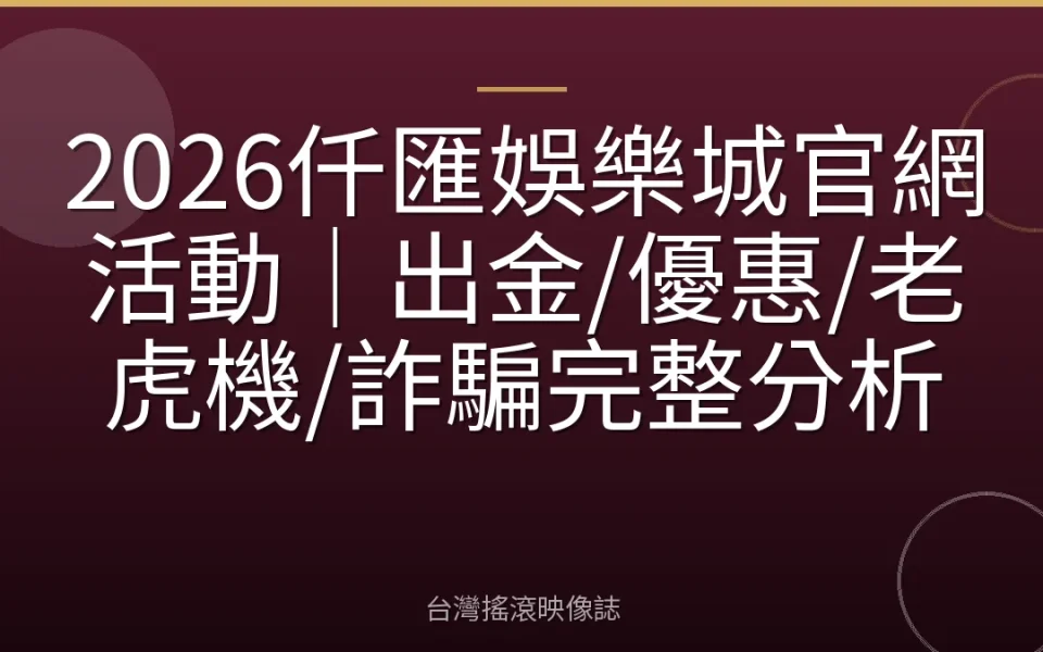 2026仟匯娛樂城官網活動|出金/優惠/老虎機/詐騙完整分析