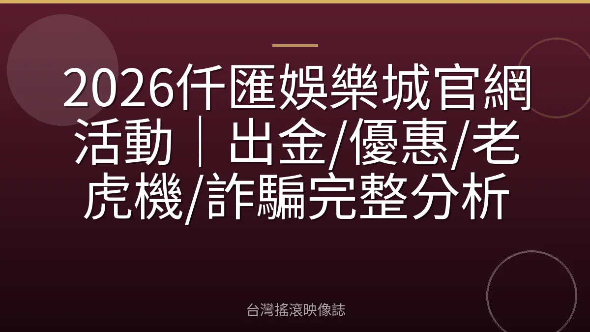 2026仟匯娛樂城官網活動|出金/優惠/老虎機/詐騙完整分析