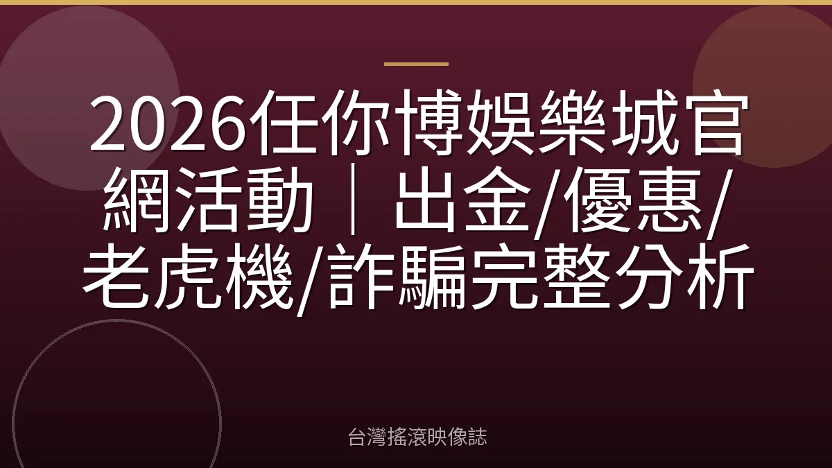 2026任你博娛樂城官網活動｜出金/優惠/老虎機/詐騙完整分析