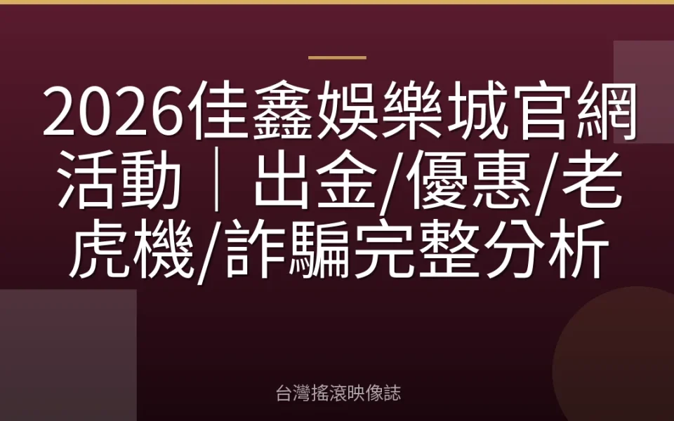 2026佳鑫娛樂城官網活動|出金/優惠/老虎機/詐騙完整分析