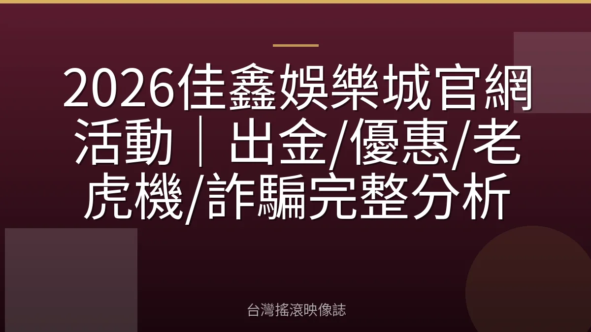 2026佳鑫娛樂城官網活動｜出金/優惠/老虎機/詐騙完整分析