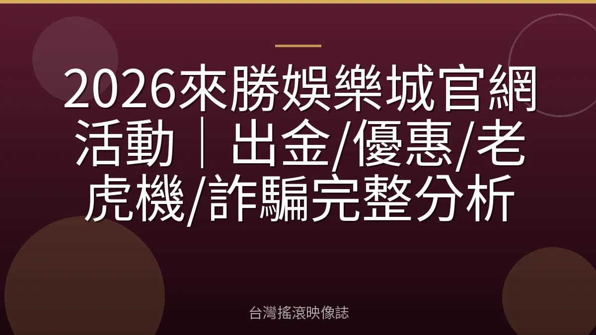 2026來勝娛樂城官網活動｜出金/優惠/老虎機/詐騙完整分析