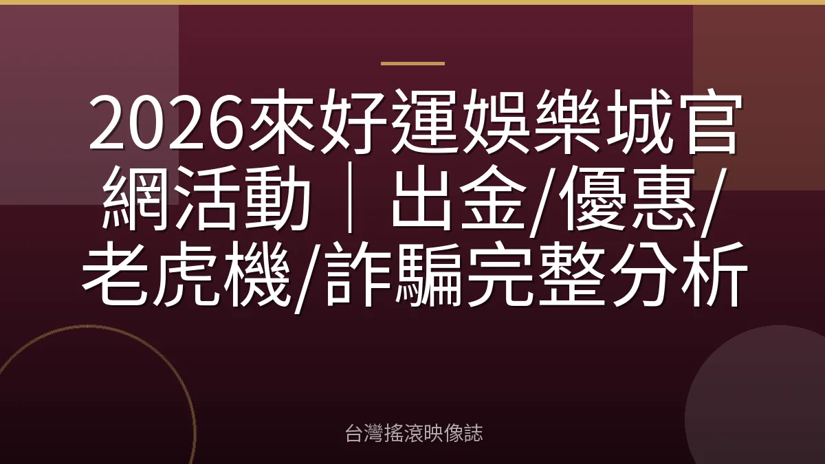 2026來好運娛樂城官網活動｜出金/優惠/老虎機/詐騙完整分析