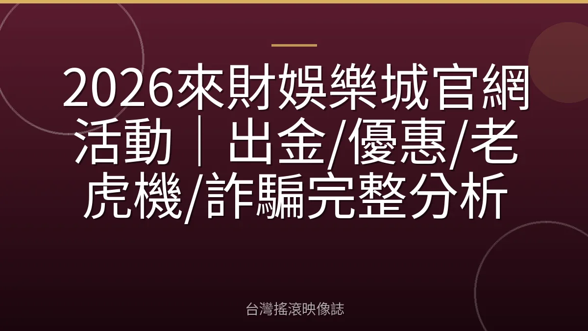 2026來財娛樂城官網活動｜出金/優惠/老虎機/詐騙完整分析