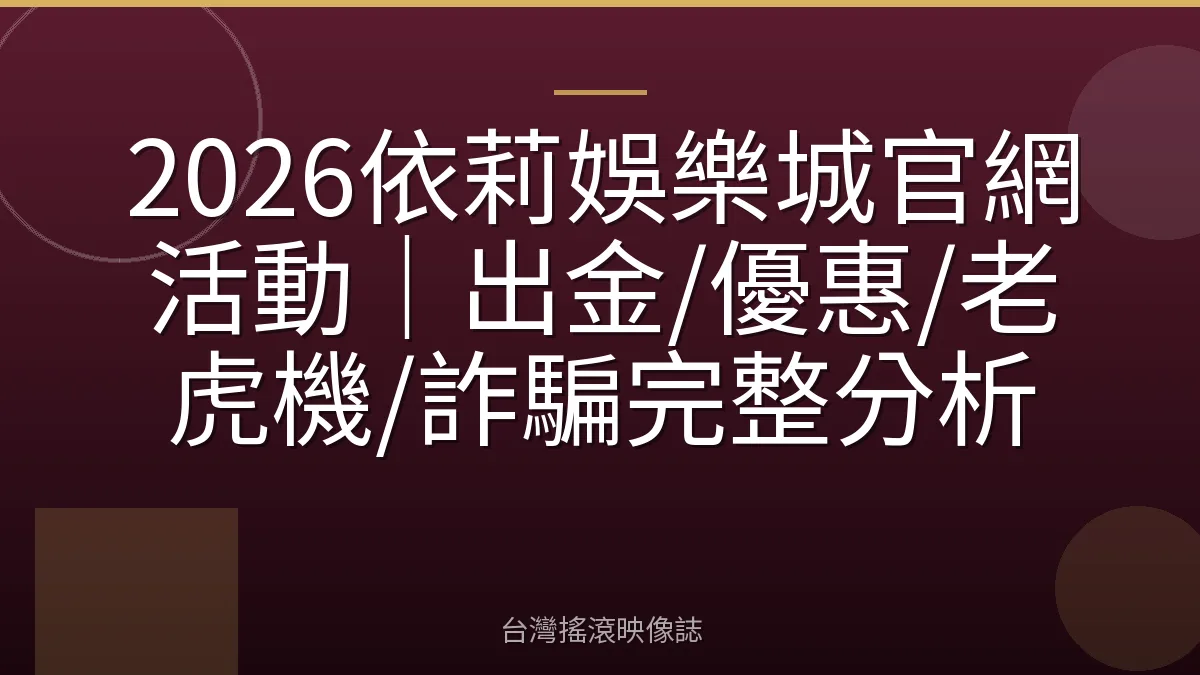 2026依莉娛樂城官網活動｜出金/優惠/老虎機/詐騙完整分析