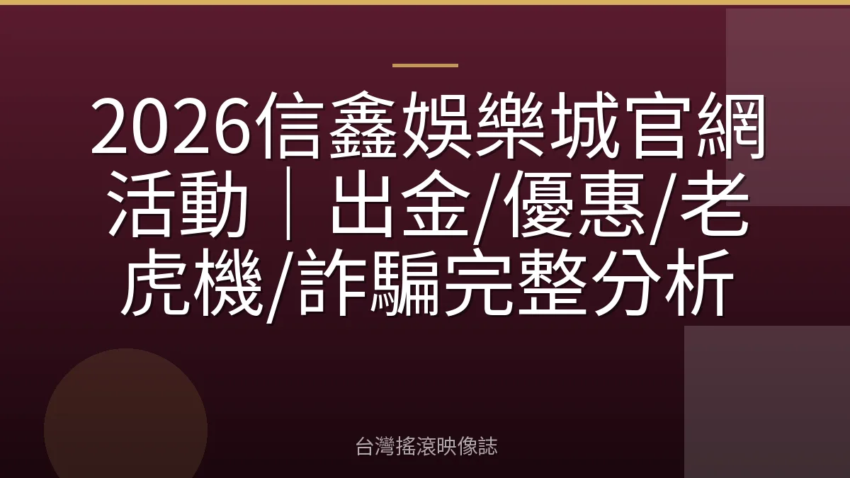 2026信鑫娛樂城官網活動｜出金/優惠/老虎機/詐騙完整分析