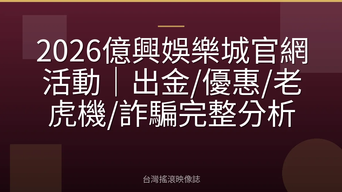 2026億興娛樂城官網活動｜出金/優惠/老虎機/詐騙完整分析