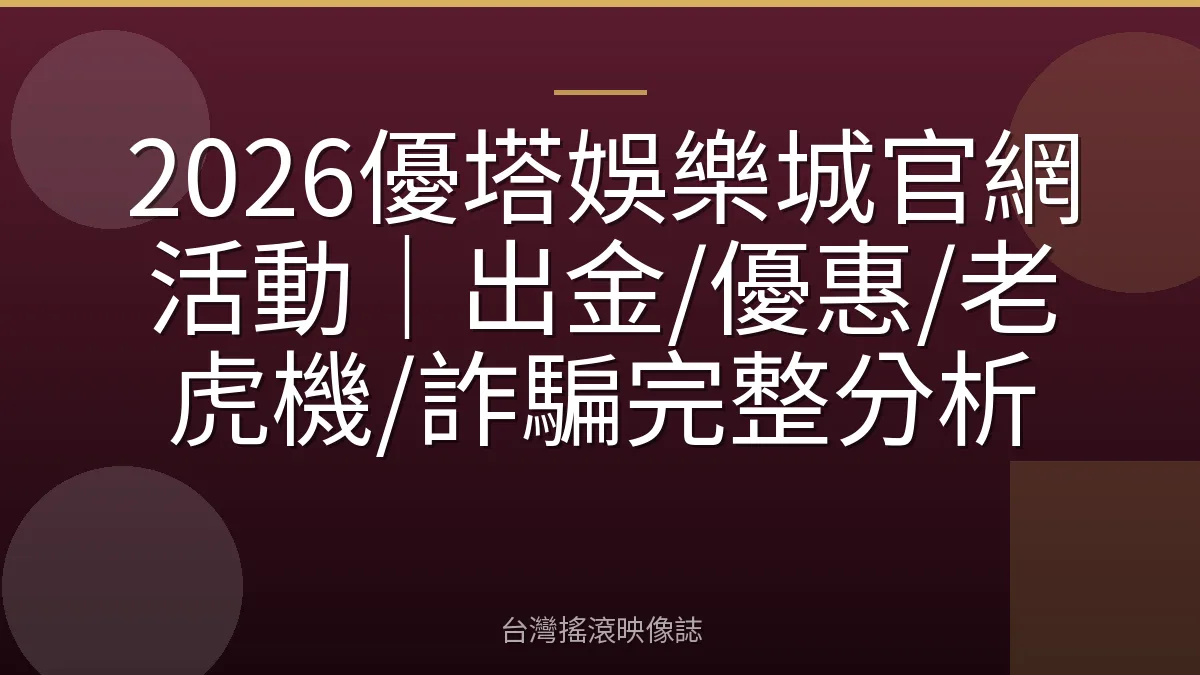 2026優塔娛樂城官網活動|出金/優惠/老虎機/詐騙完整分析