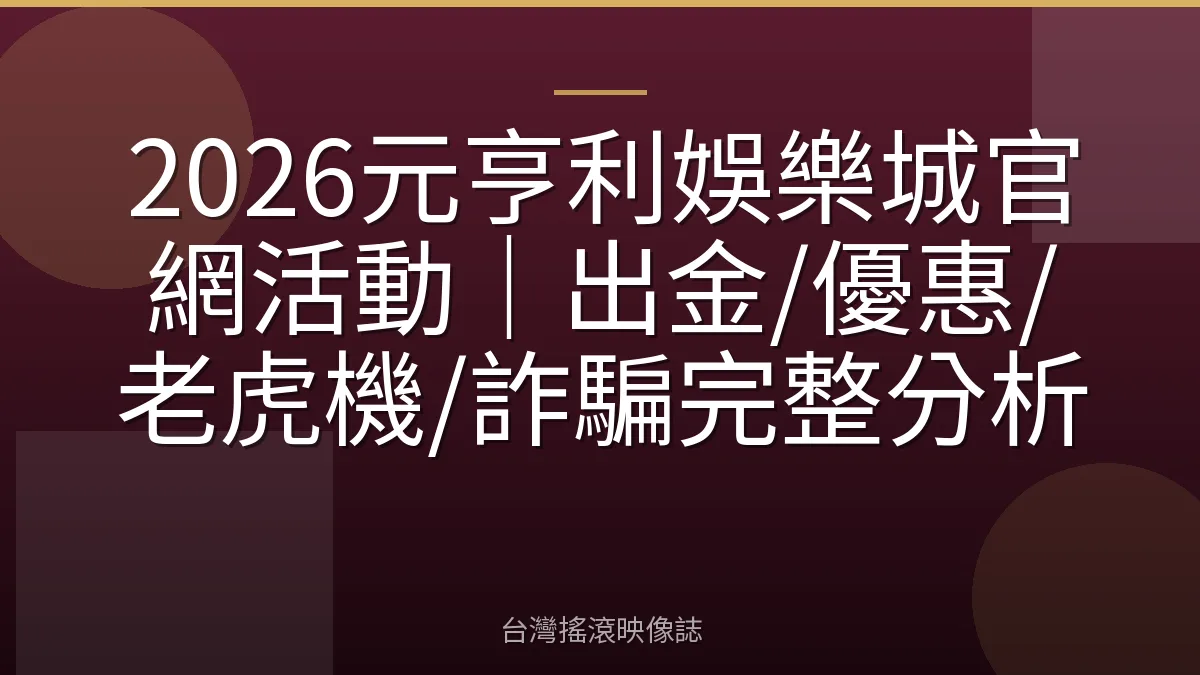 2026元亨利娛樂城官網活動｜出金/優惠/老虎機/詐騙完整分析