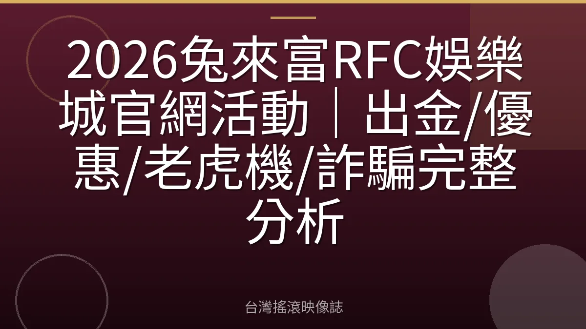 2026兔來富RFC娛樂城官網活動|出金/優惠/老虎機/詐騙完整分析