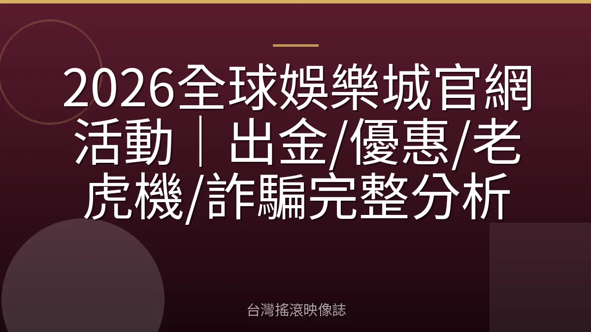 2026全球娛樂城官網活動｜出金/優惠/老虎機/詐騙完整分析