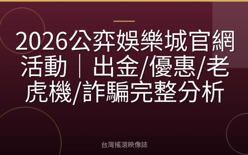 2026公弈娛樂城官網活動|出金/優惠/老虎機/詐騙完整分析