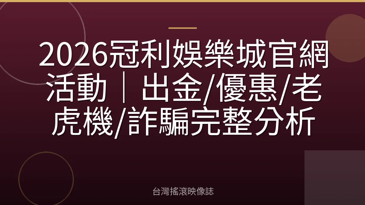 2026冠利娛樂城官網活動|出金/優惠/老虎機/詐騙完整分析