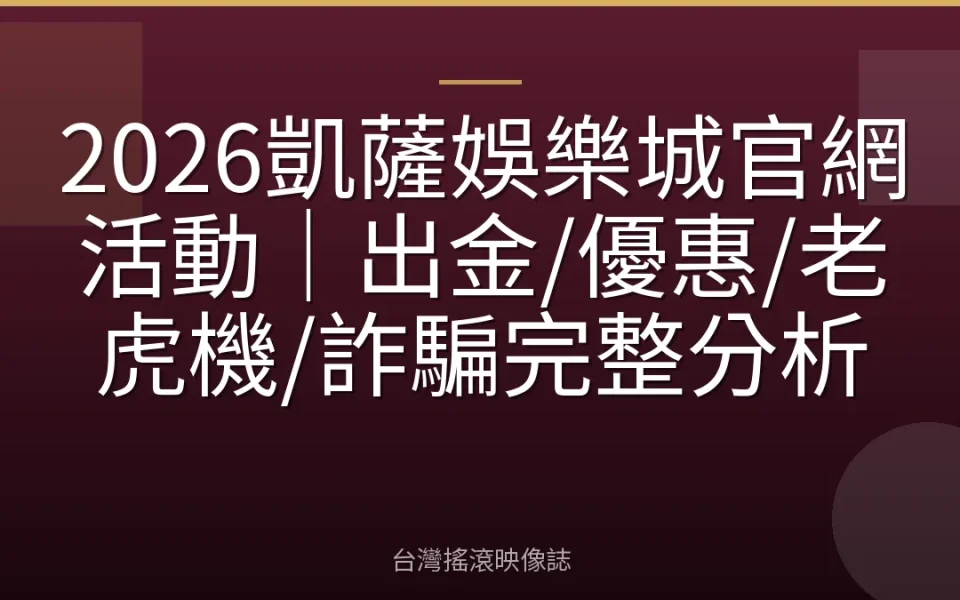 2026凱薩娛樂城官網活動|出金/優惠/老虎機/詐騙完整分析