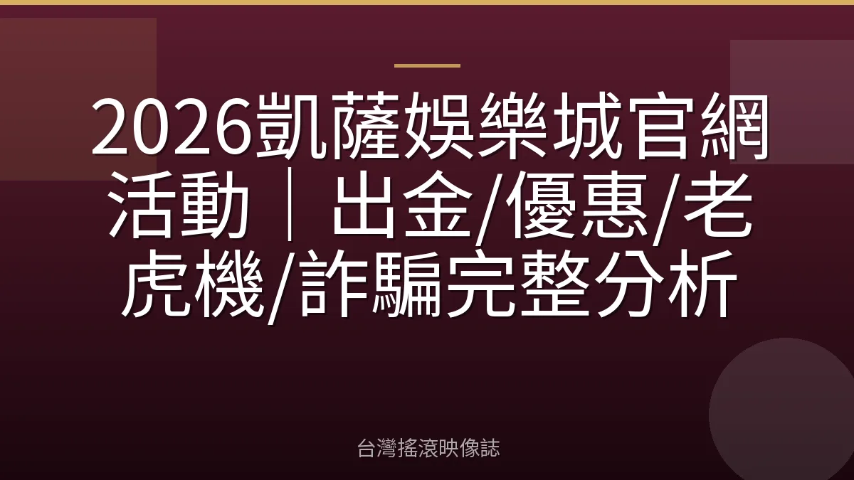 2026凱薩娛樂城官網活動|出金/優惠/老虎機/詐騙完整分析