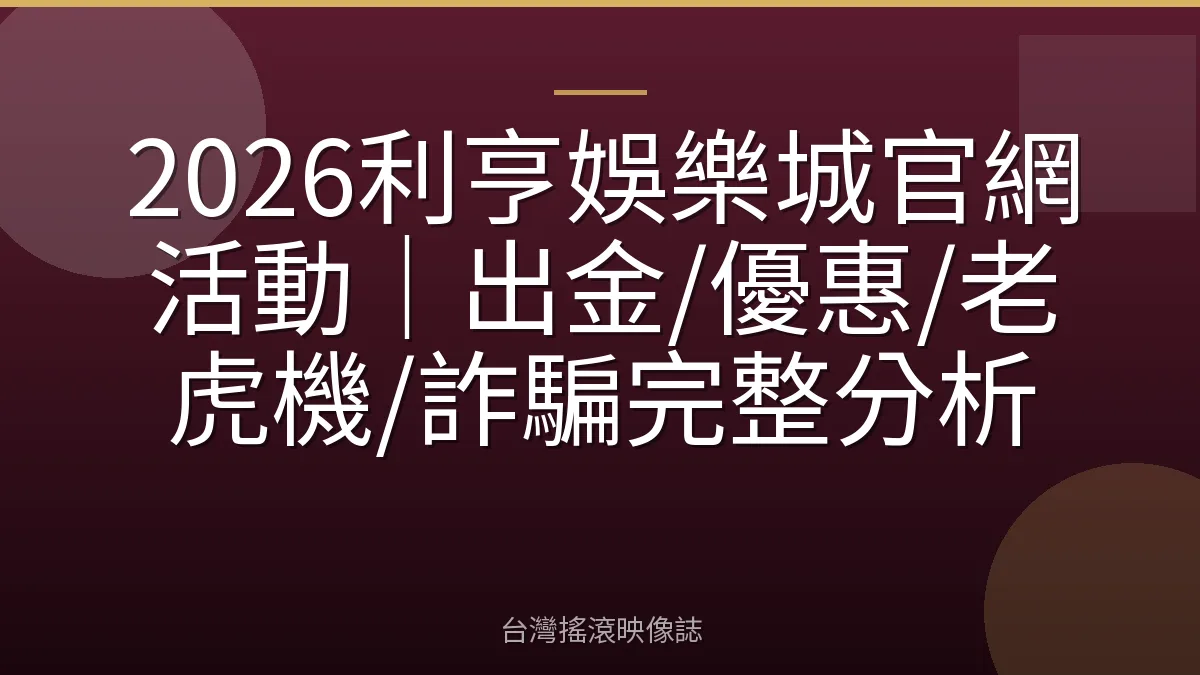 2026利亨娛樂城官網活動｜出金/優惠/老虎機/詐騙完整分析