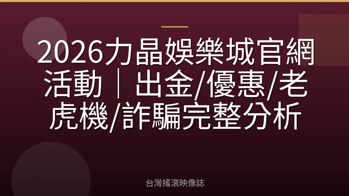 2026力晶娛樂城官網活動｜出金/優惠/老虎機/詐騙完整分析