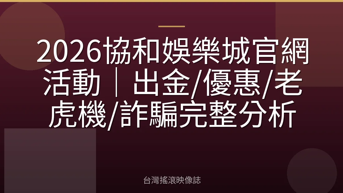 2026協和娛樂城官網活動｜出金/優惠/老虎機/詐騙完整分析