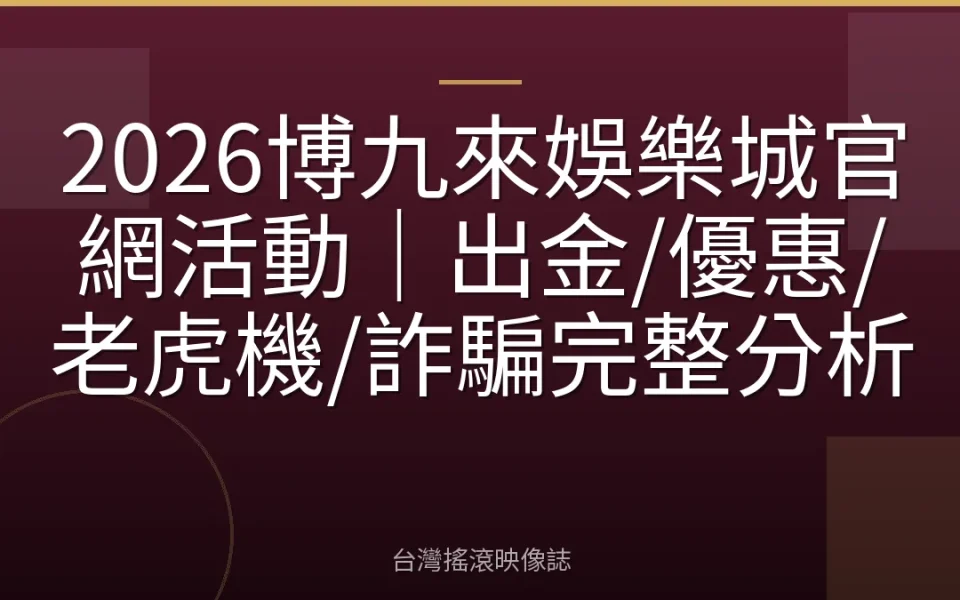 2026博九來娛樂城官網活動|出金/優惠/老虎機/詐騙完整分析