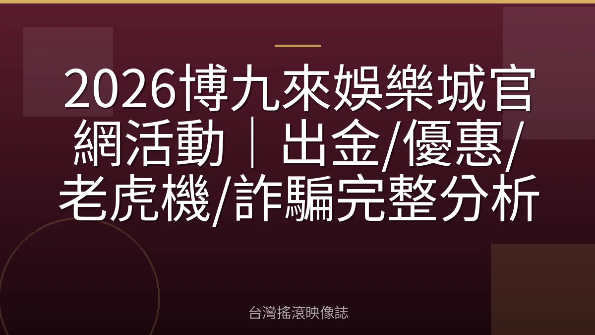 2026博九來娛樂城官網活動｜出金/優惠/老虎機/詐騙完整分析