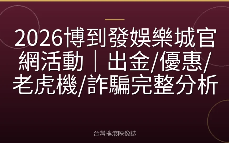 2026博到發娛樂城官網活動|出金/優惠/老虎機/詐騙完整分析
