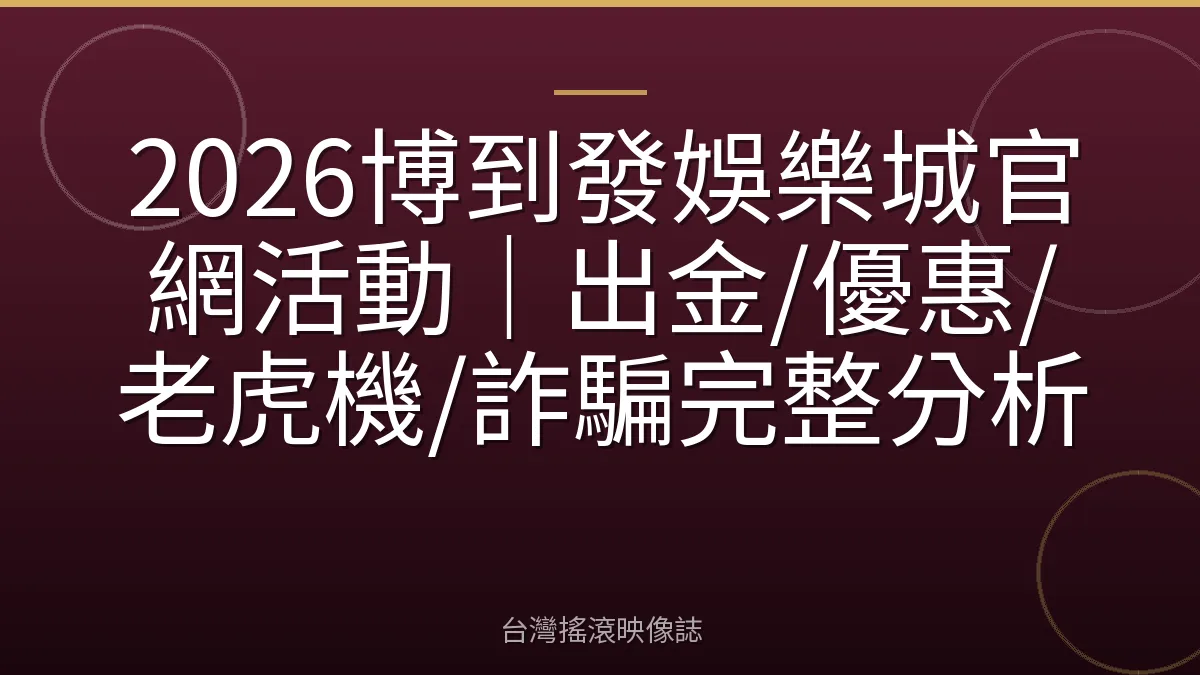 2026博到發娛樂城官網活動｜出金/優惠/老虎機/詐騙完整分析
