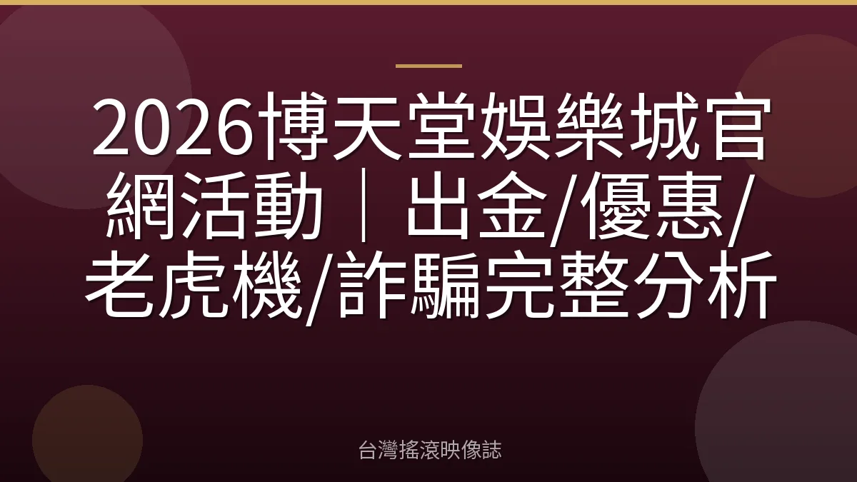 2026博天堂娛樂城官網活動｜出金/優惠/老虎機/詐騙完整分析
