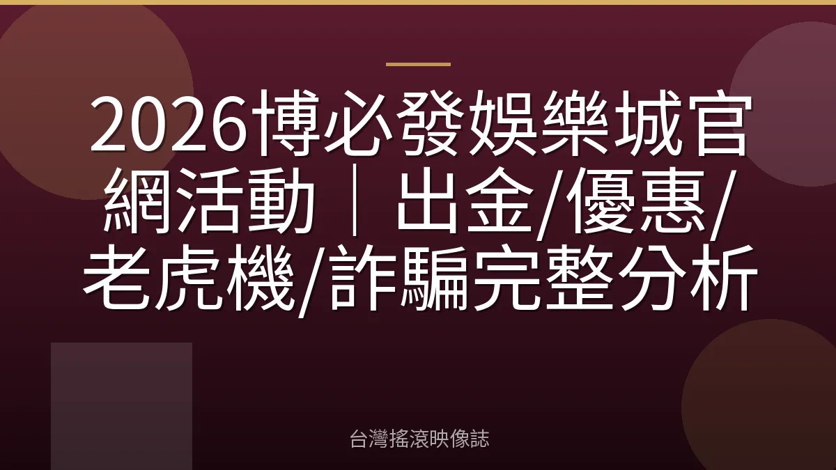 2026博必發娛樂城官網活動｜出金/優惠/老虎機/詐騙完整分析