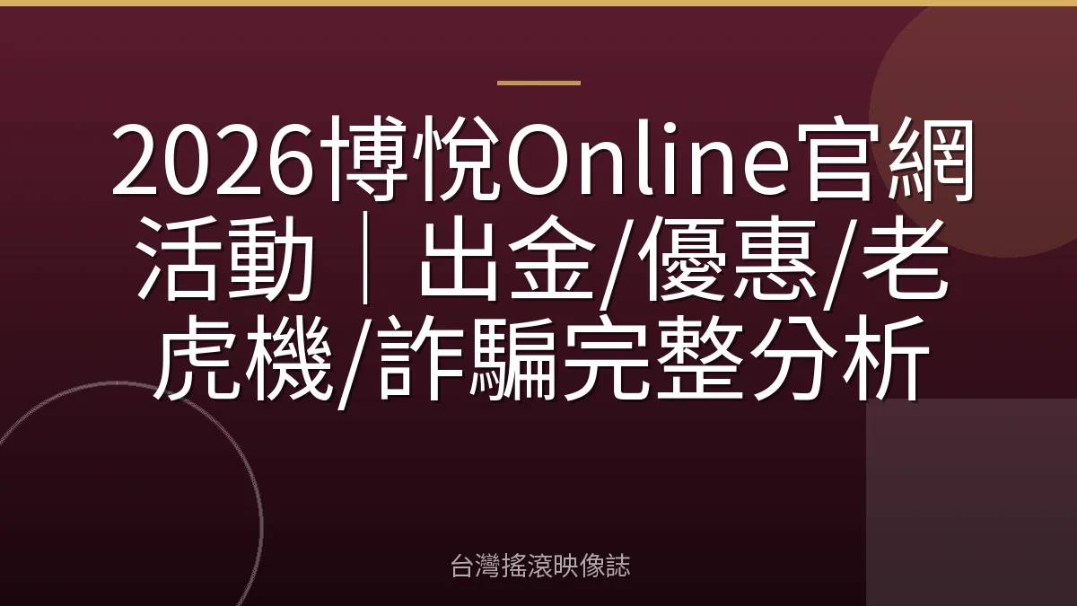 2026博悅Online官網活動｜出金/優惠/老虎機/詐騙完整分析