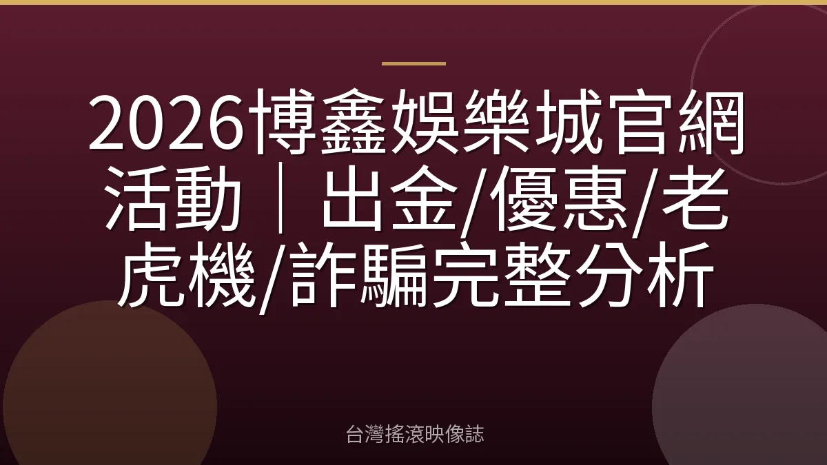 2026博鑫娛樂城官網活動｜出金/優惠/老虎機/詐騙完整分析