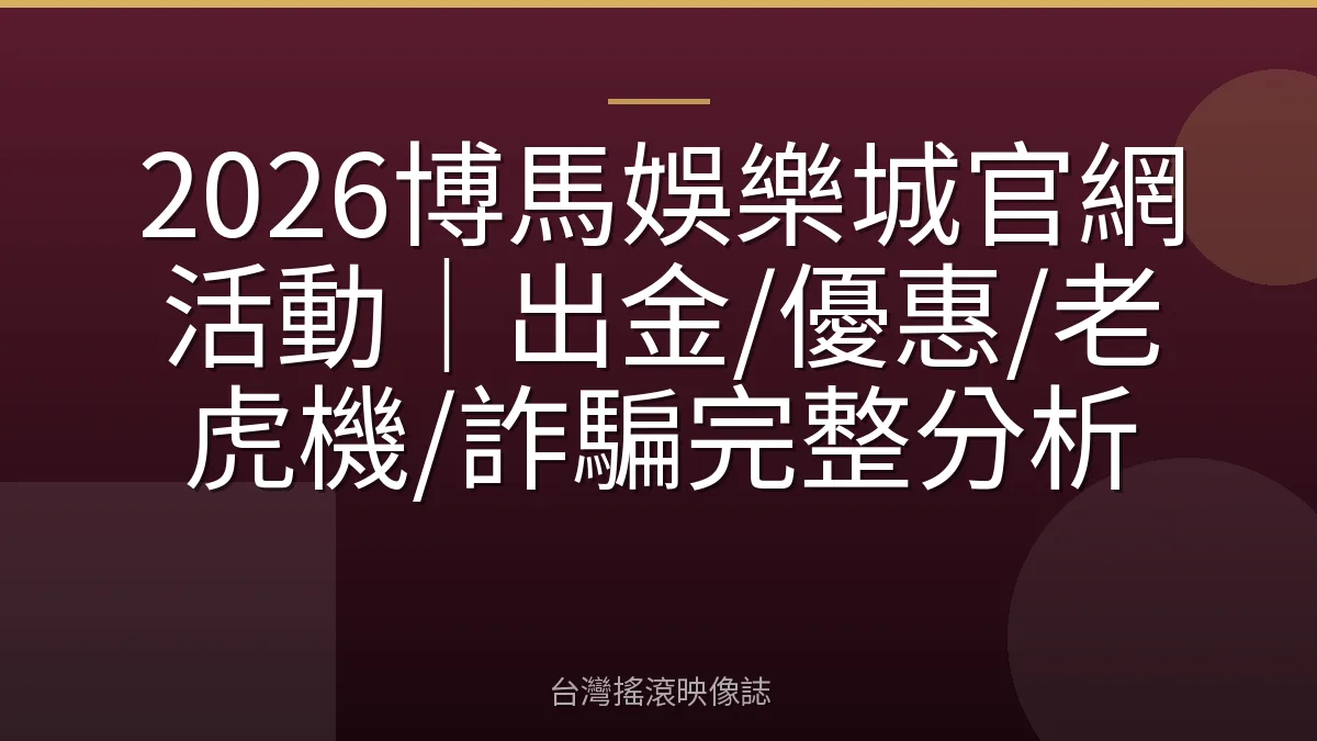 2026博馬娛樂城官網活動|出金/優惠/老虎機/詐騙完整分析