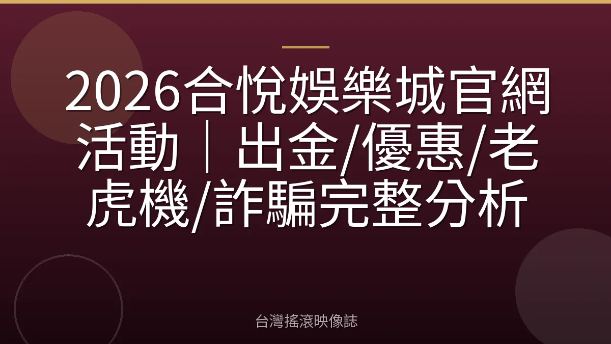 2026合悅娛樂城官網活動｜出金/優惠/老虎機/詐騙完整分析