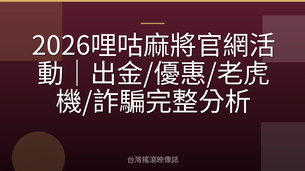 2026哩咕麻將官網活動｜出金/優惠/老虎機/詐騙完整分析