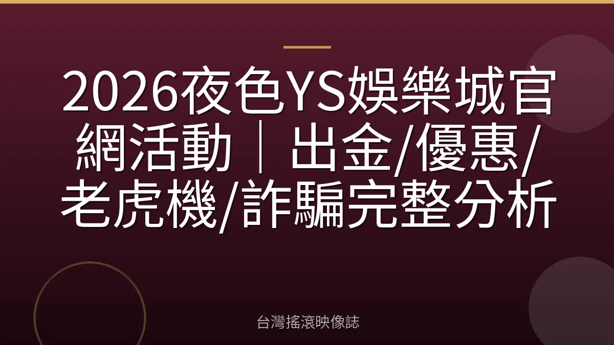 2026夜色YS娛樂城官網活動｜出金/優惠/老虎機/詐騙完整分析