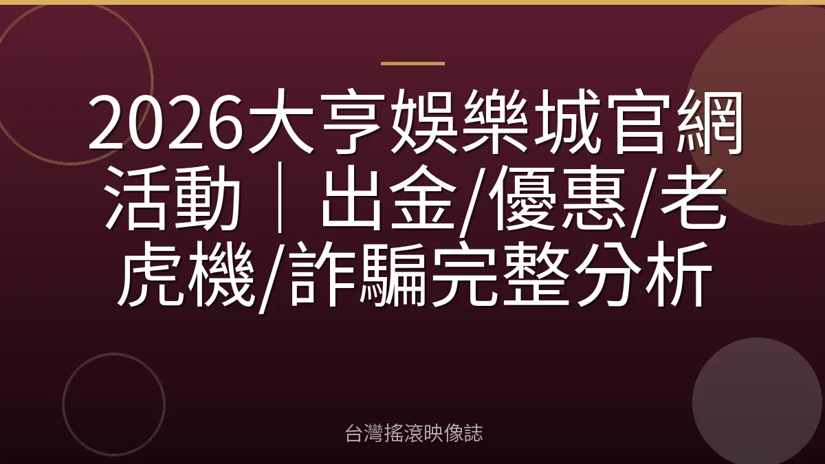 2026大亨娛樂城官網活動｜出金/優惠/老虎機/詐騙完整分析